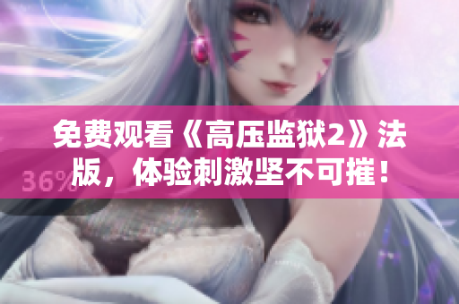 免费观看《高压监狱2》法版，体验刺激坚不可摧！