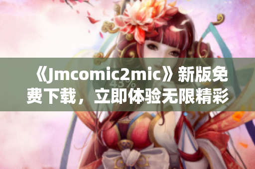 《Jmcomic2mic》新版免费下载，立即体验无限精彩！
