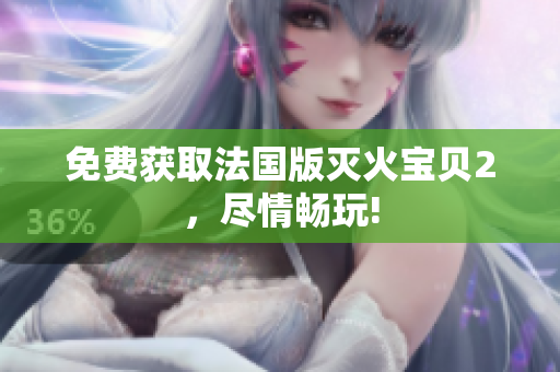免费获取法国版灭火宝贝2，尽情畅玩!
