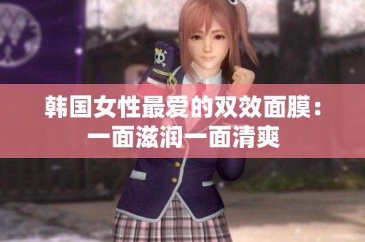 韩国女性最爱的双效面膜：一面滋润一面清爽