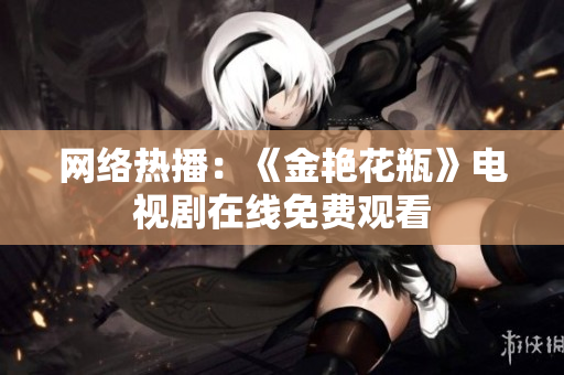网络热播：《金艳花瓶》电视剧在线免费观看