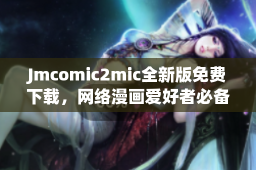 Jmcomic2mic全新版免费下载，网络漫画爱好者必备