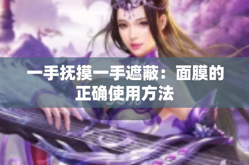 一手抚摸一手遮蔽：面膜的正确使用方法