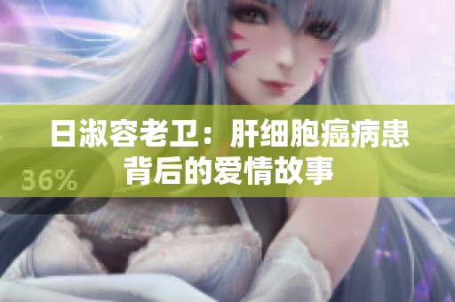 日淑容老卫：肝细胞癌病患背后的爱情故事