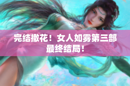 完结撒花！女人如雾第三部最终结局！