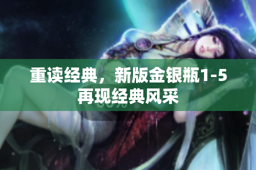重读经典，新版金银瓶1-5再现经典风采