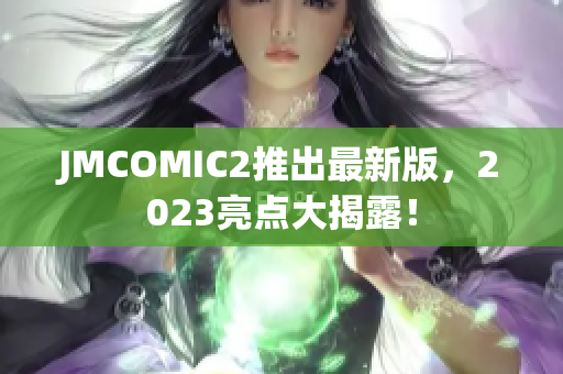 JMCOMIC2推出最新版，2023亮点大揭露！