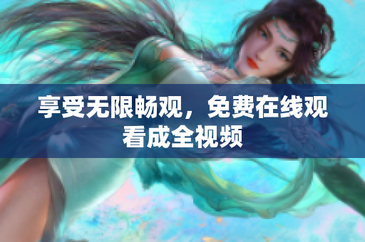 享受无限畅观，免费在线观看成全视频