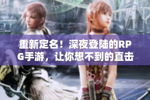 重新定名！深夜登陆的RPG手游，让你想不到的直击感且！