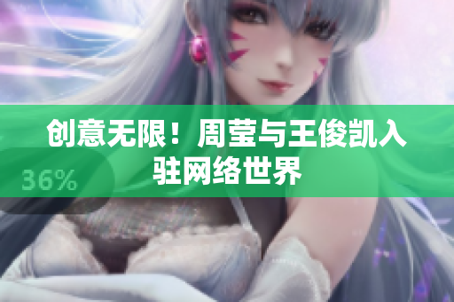创意无限！周莹与王俊凯入驻网络世界