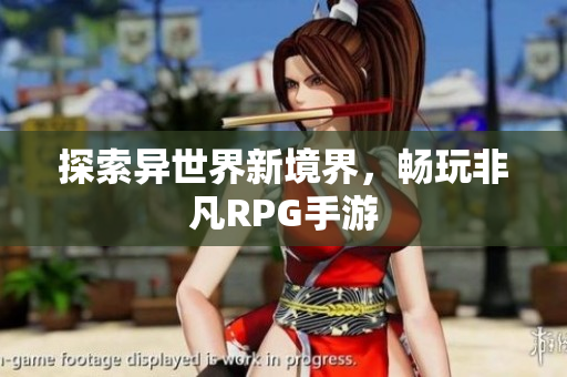 探索异世界新境界，畅玩非凡RPG手游