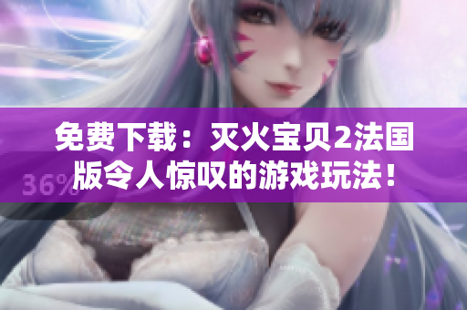 免费下载：灭火宝贝2法国版令人惊叹的游戏玩法！