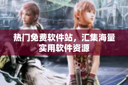 热门免费软件站，汇集海量实用软件资源