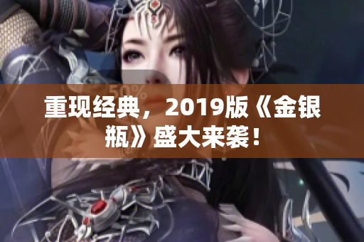 重现经典，2019版《金银瓶》盛大来袭！