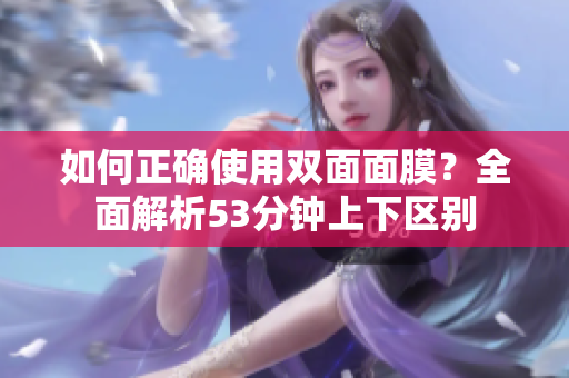 如何正确使用双面面膜？全面解析53分钟上下区别
