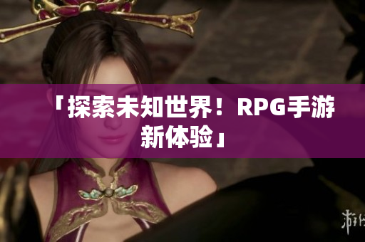 「探索未知世界！RPG手游新体验」