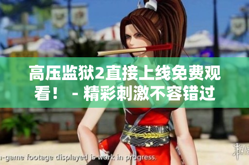 高压监狱2直接上线免费观看！ - 精彩刺激不容错过