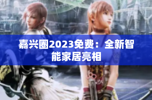 嘉兴圈2023免费：全新智能家居亮相