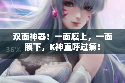 双面神器！一面膜上，一面膜下，K神直呼过瘾！
