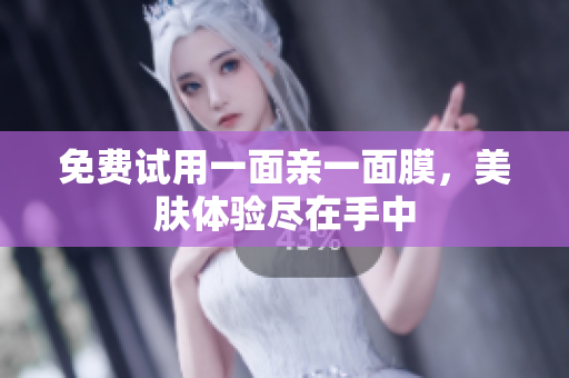 免费试用一面亲一面膜，美肤体验尽在手中