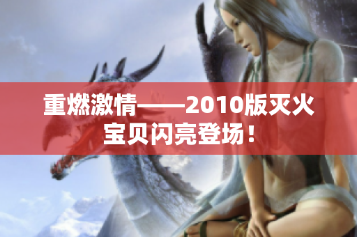 重燃激情——2010版灭火宝贝闪亮登场！
