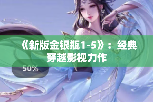 《新版金银瓶1-5》：经典穿越影视力作