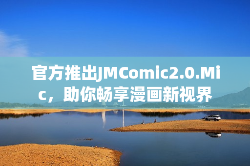 官方推出JMComic2.0.Mic，助你畅享漫画新视界
