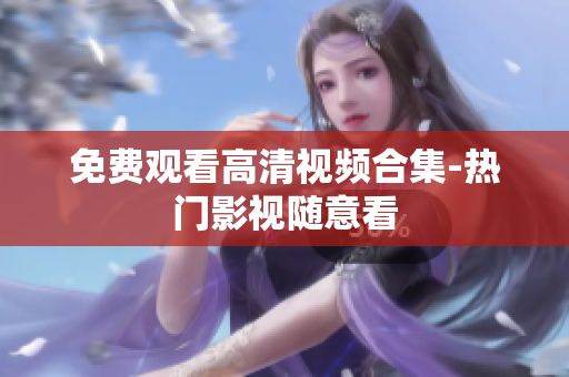 免费观看高清视频合集-热门影视随意看