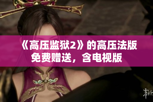 《高压监狱2》的高压法版免费赠送，含电视版