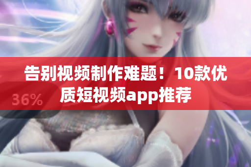 告别视频制作难题！10款优质短视频app推荐