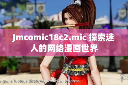 Jmcomic18c2.mic 探索迷人的网络漫画世界