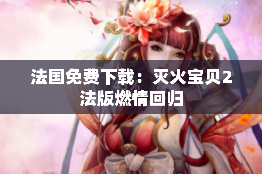 法国免费下载：灭火宝贝2法版燃情回归