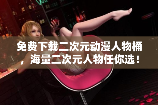 免费下载二次元动漫人物桶，海量二次元人物任你选！