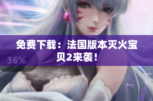 免费下载：法国版本灭火宝贝2来袭！