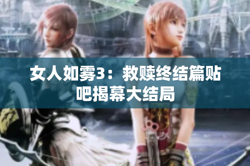 女人如雾3：救赎终结篇贴吧揭幕大结局