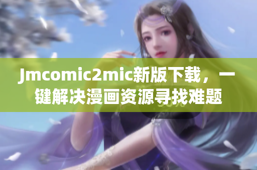 Jmcomic2mic新版下载，一键解决漫画资源寻找难题