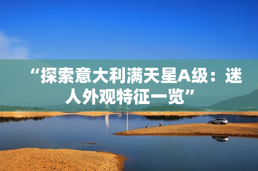 “探索意大利满天星A级：迷人外观特征一览”