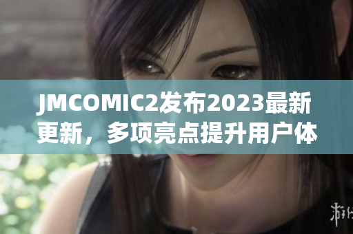 JMCOMIC2发布2023最新更新，多项亮点提升用户体验