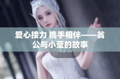 爱心接力 携手相伴——翁公与小莹的故事