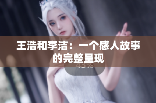 王浩和李洁：一个感人故事的完整呈现