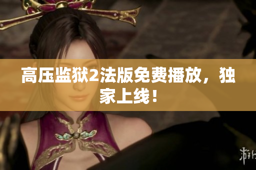 高压监狱2法版免费播放，独家上线！
