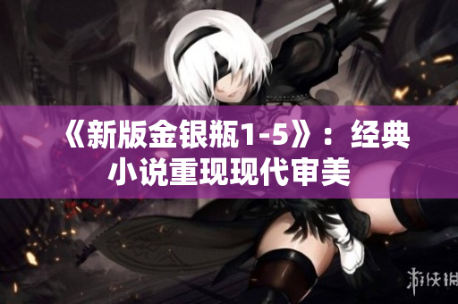 《新版金银瓶1-5》：经典小说重现现代审美
