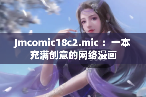 Jmcomic18c2.mic ：一本充满创意的网络漫画