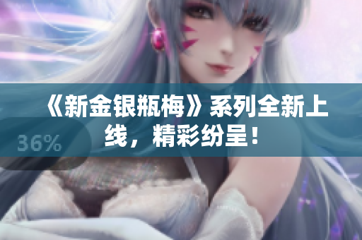 《新金银瓶梅》系列全新上线，精彩纷呈！