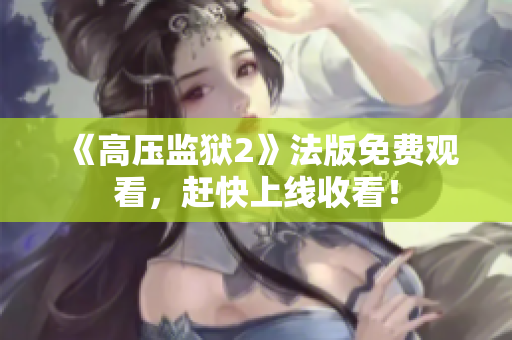 《高压监狱2》法版免费观看，赶快上线收看！
