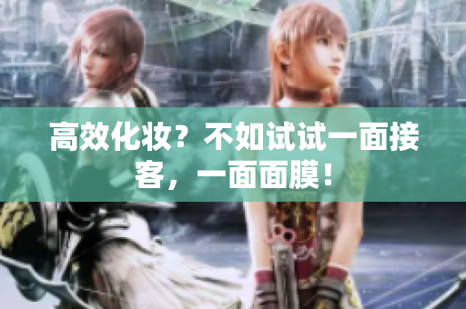 高效化妆？不如试试一面接客，一面面膜！