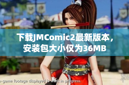 下载JMComic2最新版本，安装包大小仅为36MB
