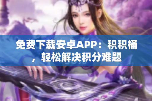 免费下载安卓APP：积积桶，轻松解决积分难题