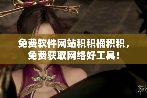 免费软件网站积积桶积积，免费获取网络好工具！
