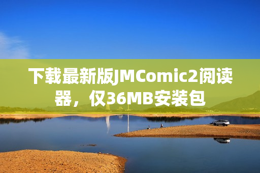 下载最新版JMComic2阅读器，仅36MB安装包